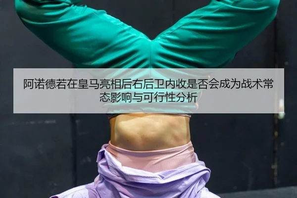阿诺德若在皇马亮相后右后卫内收是否会成为战术常态影响与可行性分析