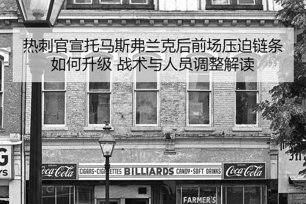 热刺官宣托马斯弗兰克后前场压迫链条如何升级 战术与人员调整解读