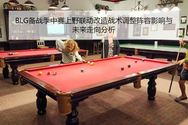 BLG备战季中赛上野联动改造战术调整阵容影响与未来走向分析
